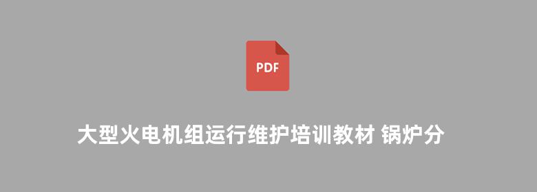 大型火电机组运行维护培训教材 锅炉分册